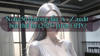 Nohu56 hướng dẫn A   Z audit bên thứ ba (2025) trên OPPO