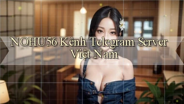 nohu56 kênh telegram server việt nam