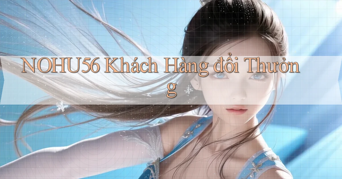 nohu56  khách hàng đổi thưởng