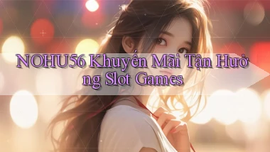 nohu56  khuyến mãi tận hưởng slot games
