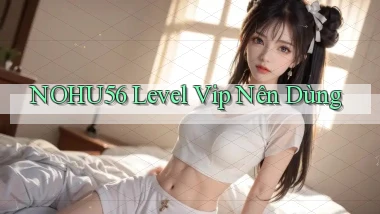 nohu56 level vip nên dùng
