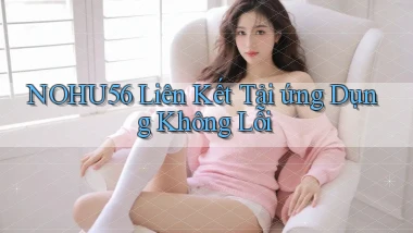 nohu56  liên kết tải ứng dụng không lỗi