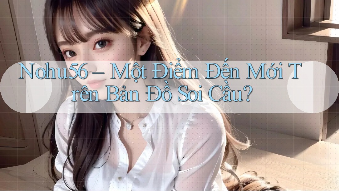 Nohu56 – Một Điểm Đến Mới Trên Bản Đồ Soi Cầu? Nohu56 – Một Điểm Đến Mới Trên Bản Đồ Soi Cầu?
