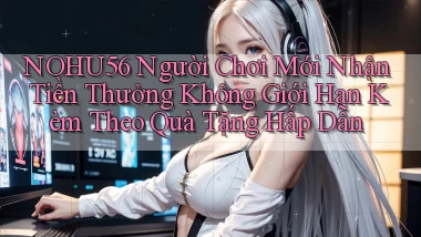 nohu56  người chơi mới nhận tiền thưởng không giới hạn kèm theo quà tặng hấp dẫn