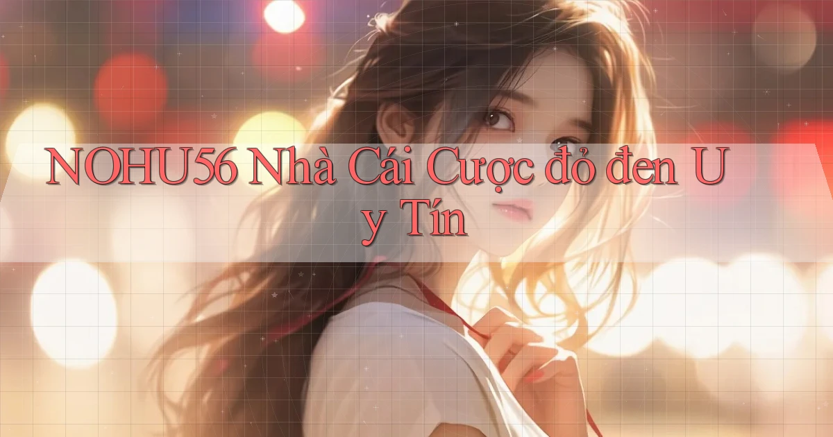 nohu56  nhà cái cược đỏ đen uy tín