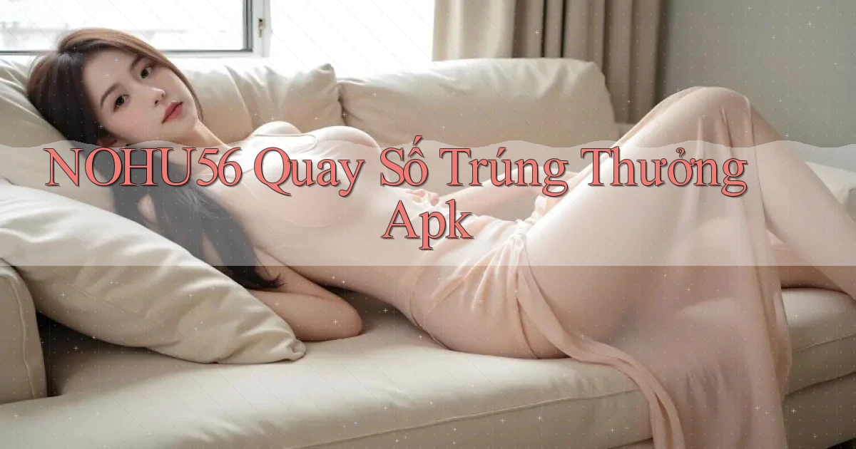 nohu56  quay số trúng thưởng apk