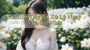 nohu56 quy đổi xử lý ngay vừa cập nhật