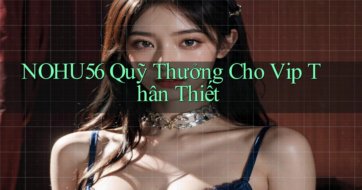 nohu56  quỹ thưởng cho vip thân thiết