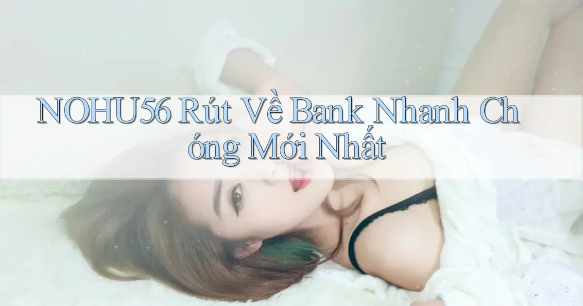 nohu56 rút về bank nhanh chóng mới nhất