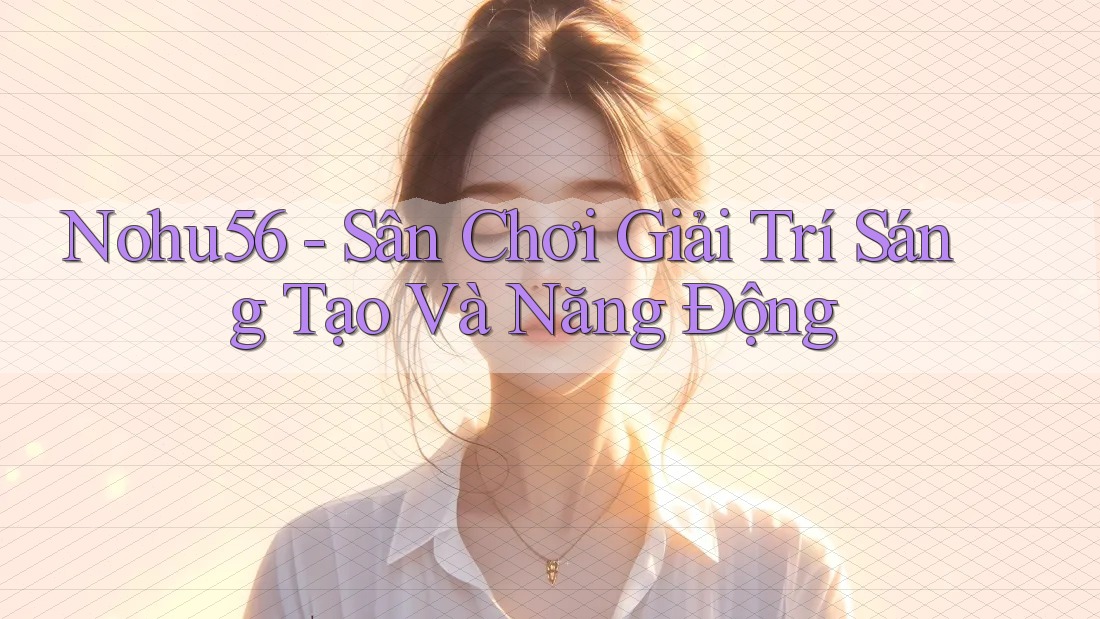 Nohu56 - Sân Chơi Giải Trí Sáng Tạo Và Năng Động Nohu56 - Sân Chơi Giải Trí Sáng Tạo Và Năng Động