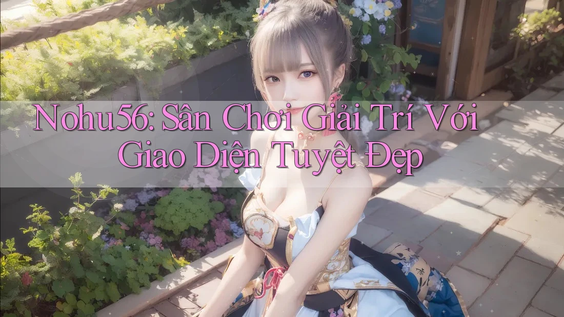 Nohu56: Sân Chơi Giải Trí Với Giao Diện Tuyệt Đẹp Nohu56: Sân Chơi Giải Trí Với Giao Diện Tuyệt Đẹp