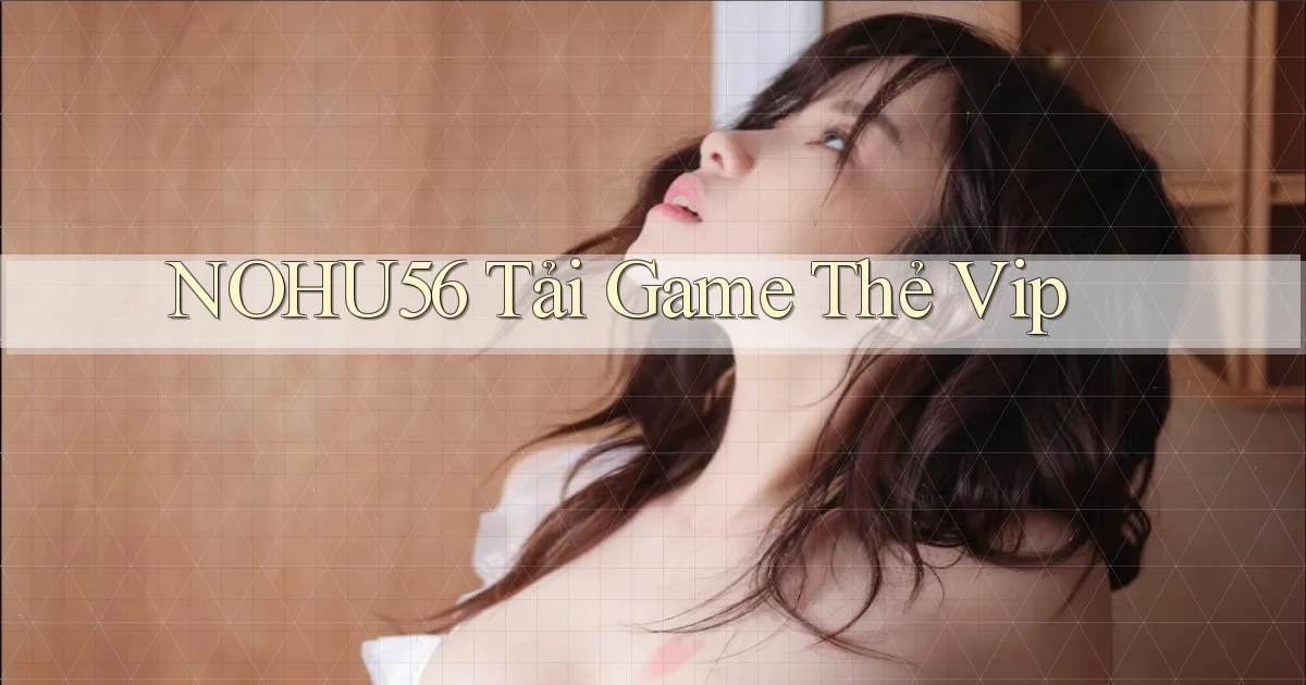 nohu56  tải game thẻ vip