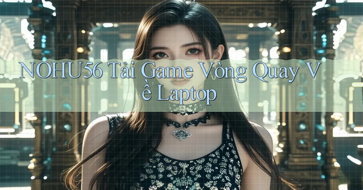 nohu56  tải game vòng quay về laptop