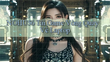 nohu56  tải game vòng quay về laptop