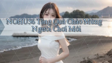 nohu56  tặng quà chào mừng người chơi mới