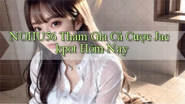 nohu56  tham gia cá cược jackpot hôm nay