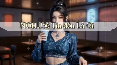 nohu56 tin đồn là gì
