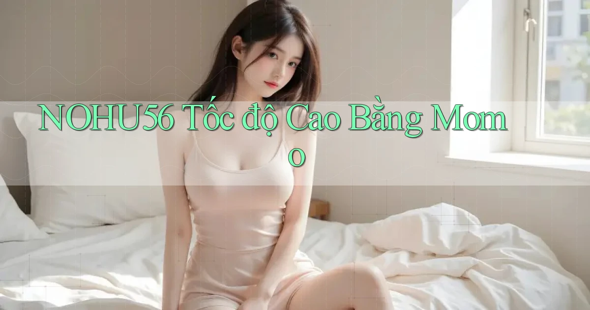 nohu56 tốc độ cao bằng momo