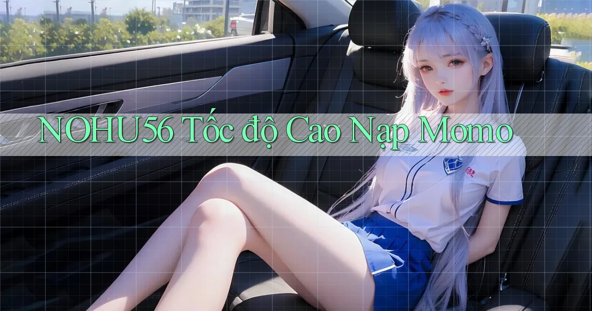 nohu56 tốc độ cao nạp momo