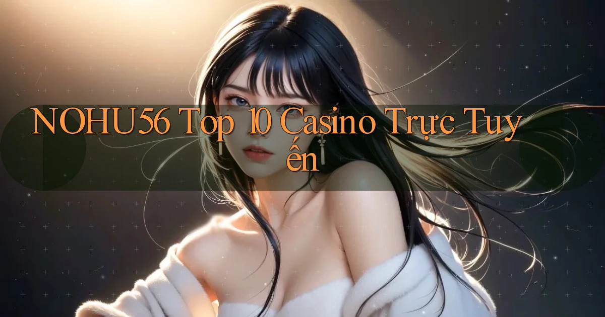 nohu56  top 10 casino trực tuyến