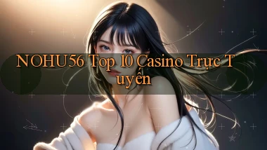 nohu56  top 10 casino trực tuyến