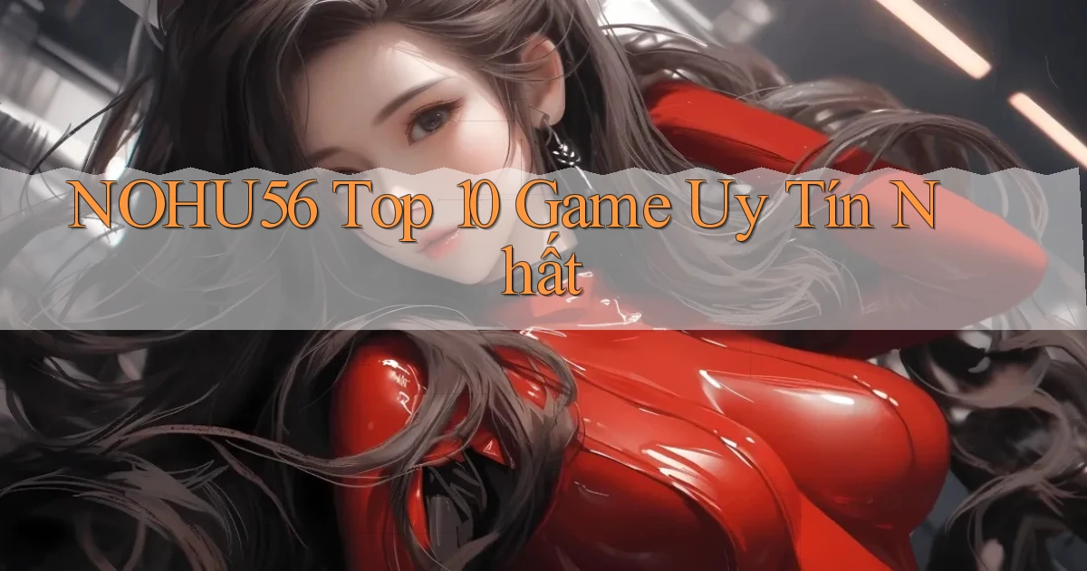 nohu56  top 10 game uy tín nhất