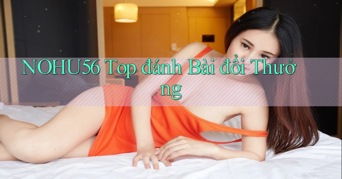 nohu56  top đánh bài đổi thưởng