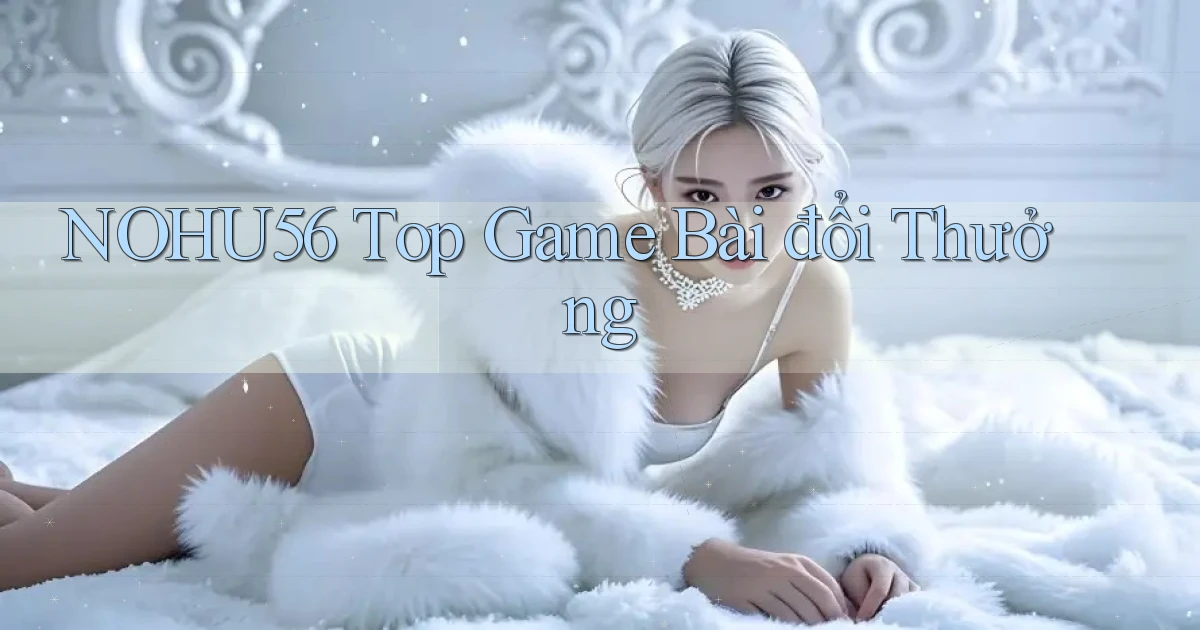 nohu56  top game bài đổi thưởng