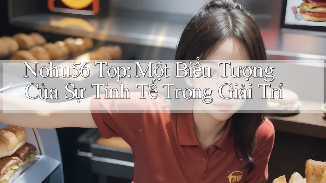 Nohu56 Top: Một Biểu Tượng Của Sự Tinh Tế Trong Giải Trí Nohu56 Top: Một Biểu Tượng Của Sự Tinh Tế Trong Giải Trí