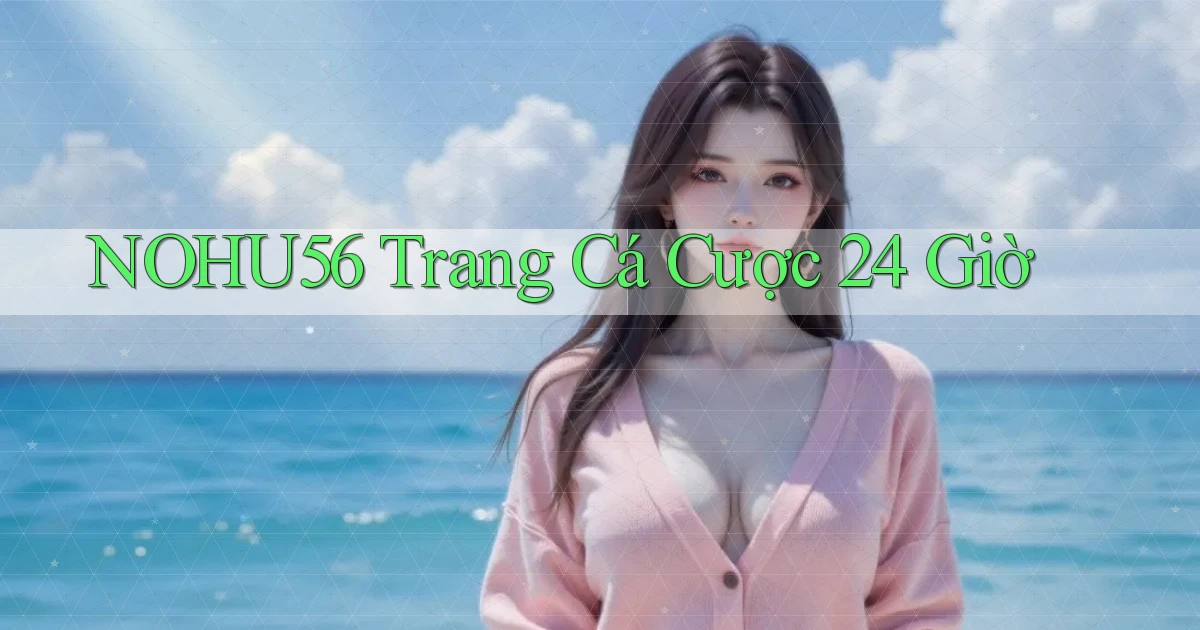 nohu56 trang cá cược 24 giờ