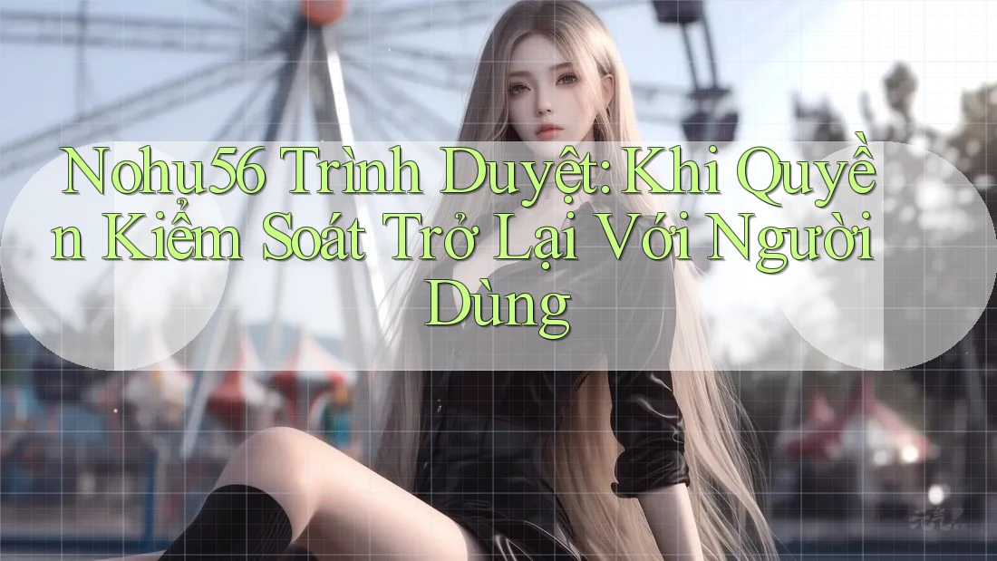 Nohu56 Trình Duyệt: Khi Quyền Kiểm Soát Trở Lại Với Người Dùng Nohu56 Trình Duyệt: Khi Quyền Kiểm Soát Trở Lại Với Người Dùng