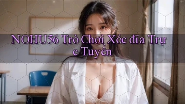nohu56  trò chơi xóc đĩa trực tuyến