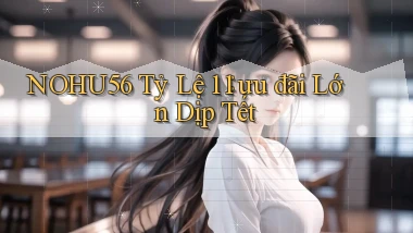 nohu56 tỷ lệ 1：1 ưu đãi lớn dịp tết