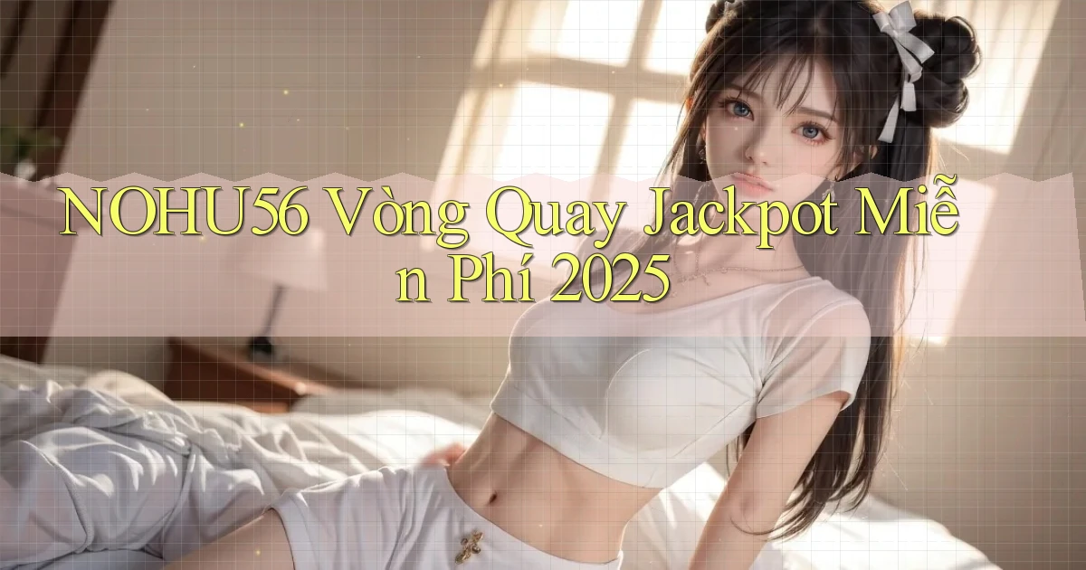 nohu56  vòng quay jackpot miễn phí 2025