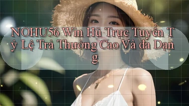 nohu56  win hũ trực tuyến tỷ lệ trả thưởng cao và đa dạng