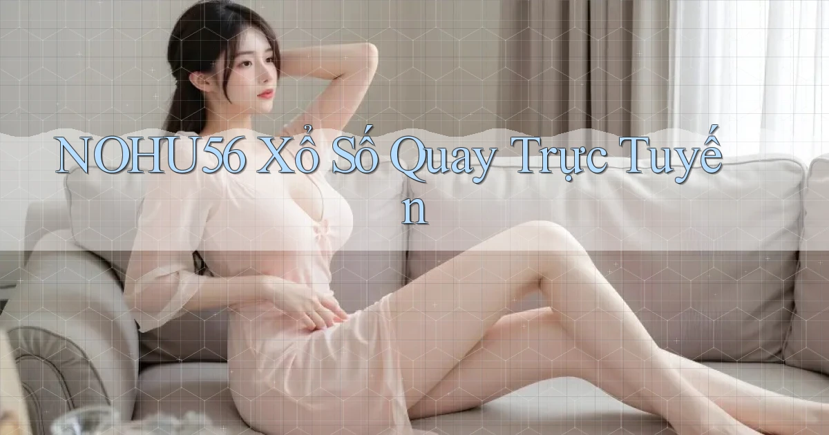 nohu56 Xổ số quay trực tuyến