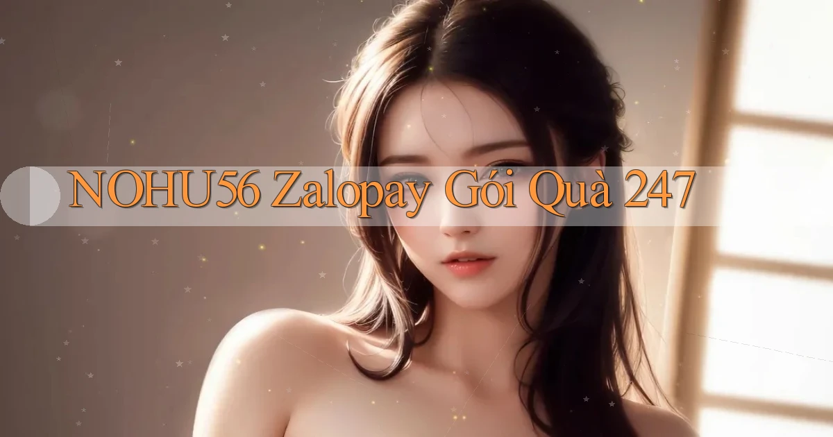 nohu56 zalopay gói quà 24／7