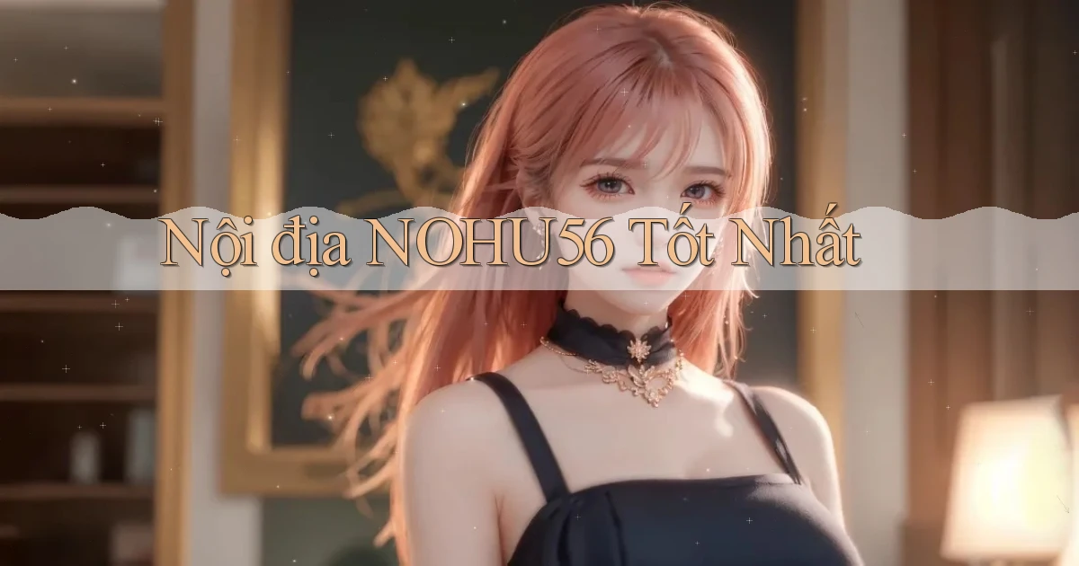 nội địa nohu56 tốt nhất