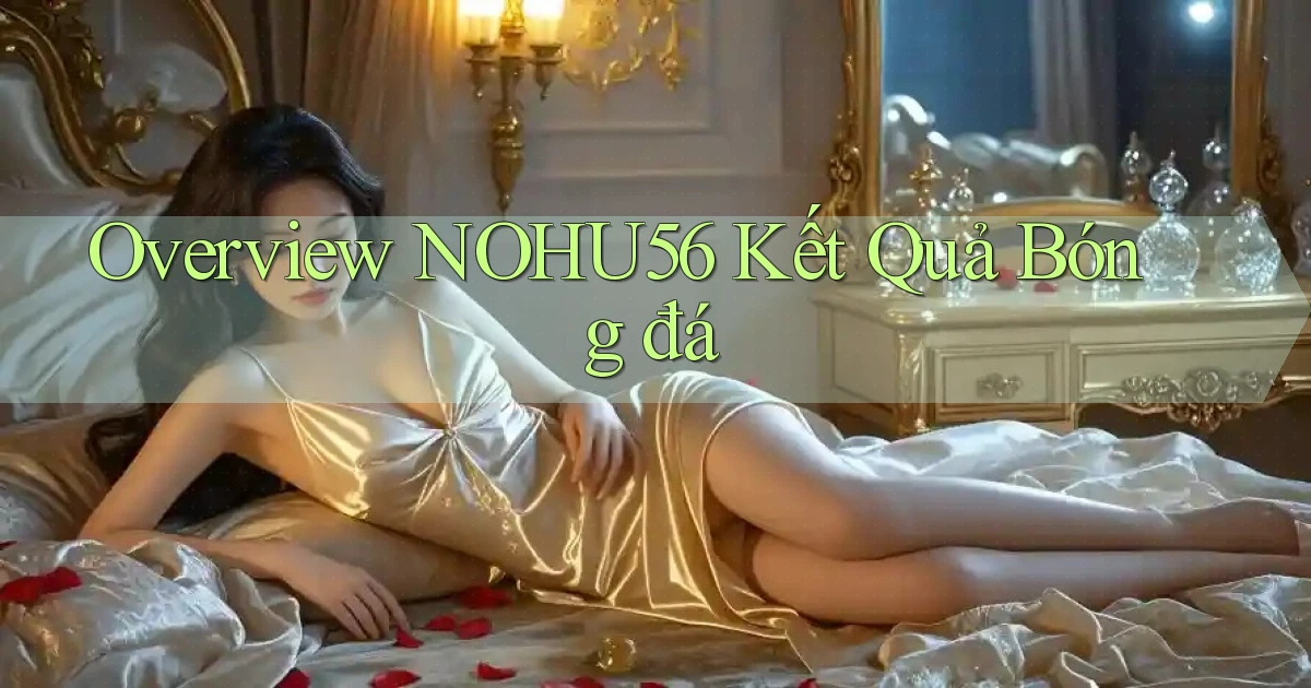 overview nohu56 kết quả bóng đá