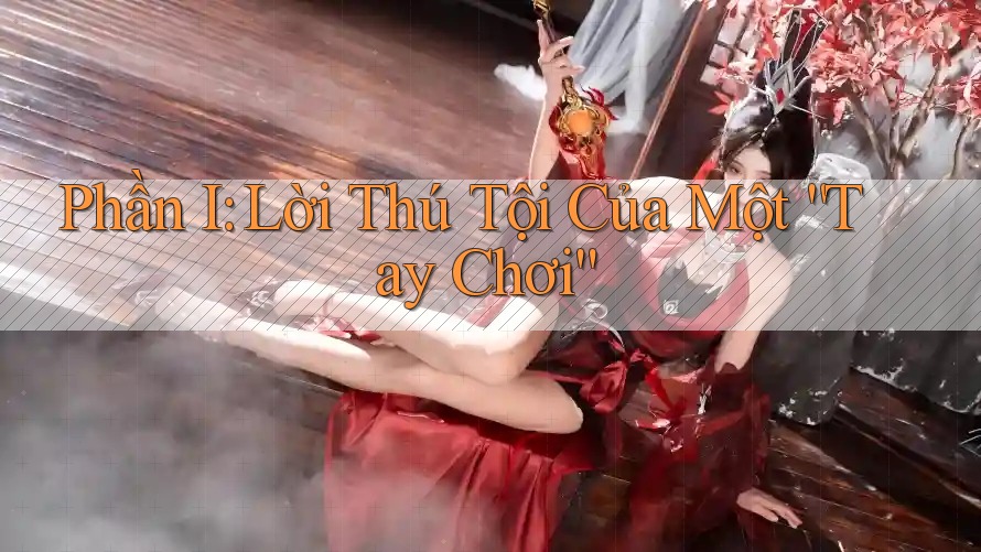 Phần I: Lời Thú Tội Của Một “Tay Chơi” Phần I: Lời Thú Tội Của Một “Tay Chơi”