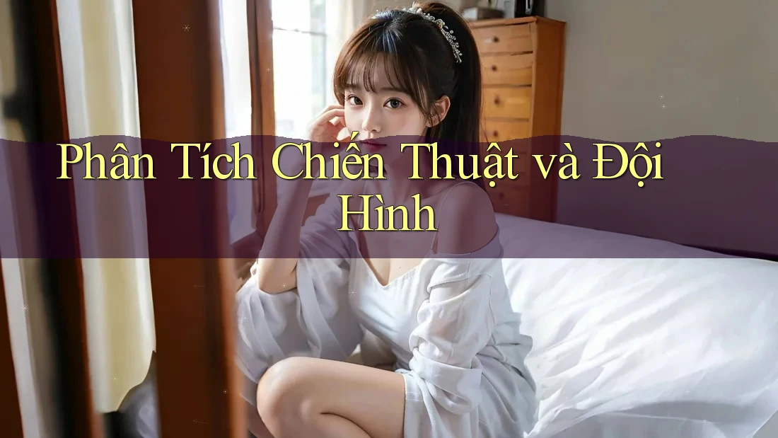 Phân Tích Chiến Thuật và Đội Hình Phân Tích Chiến Thuật và Đội Hình