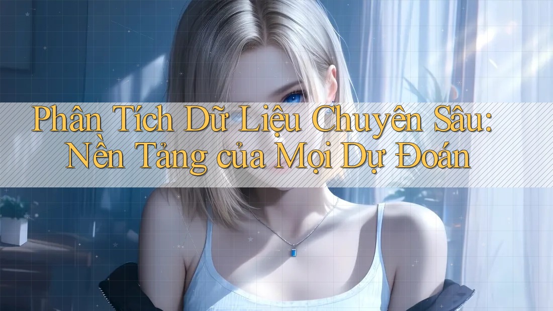 Phân Tích Dữ Liệu Chuyên Sâu: Nền Tảng của Mọi Dự Đoán Phân Tích Dữ Liệu Chuyên Sâu: Nền Tảng của Mọi Dự Đoán
