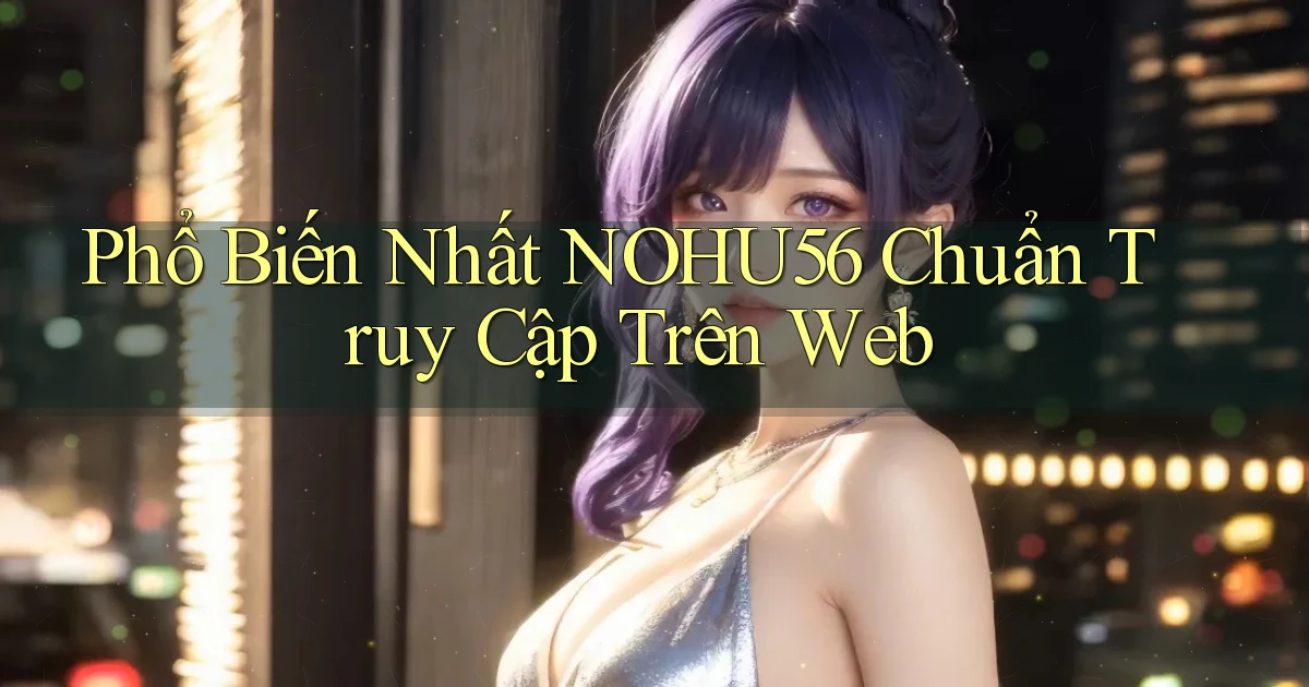 phổ biến nhất nohu56 chuẩn truy cập trên web