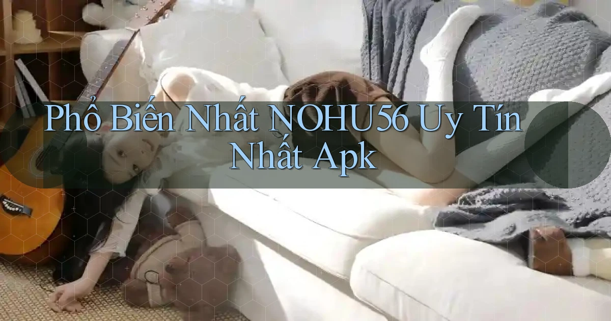 phổ biến nhất nohu56 uy tín nhất apk