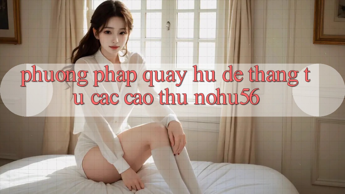 Phương pháp Quay Hũ Dễ Thắng Từ Các Cao Thủ nohu56 Phương pháp Quay Hũ Dễ Thắng Từ Các Cao Thủ nohu56