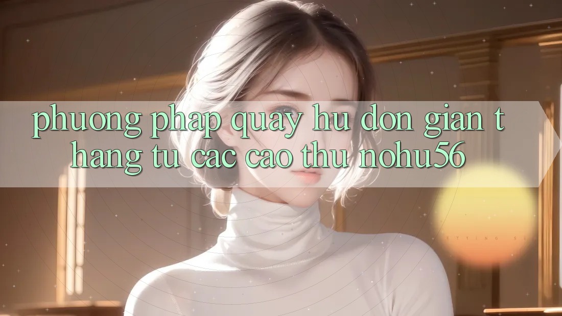 Phương pháp Quay Hũ Đơn giản Thắng Từ Các Cao Thủ nohu56