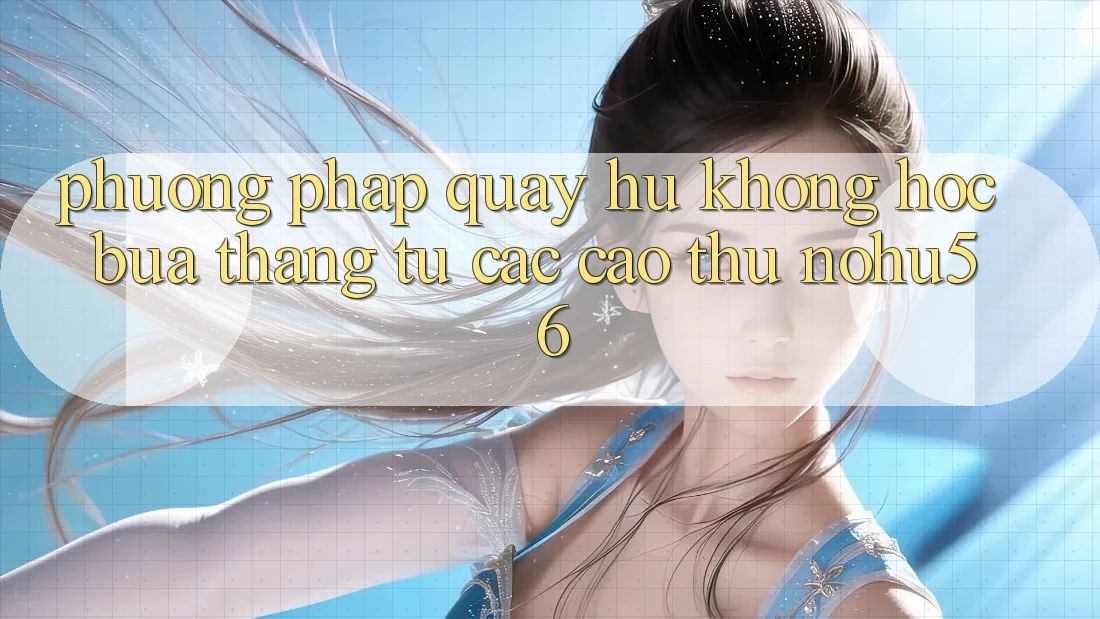 Phương pháp Quay Hũ Không hóc búa Thắng Từ Các Cao Thủ nohu56 Phương pháp Quay Hũ Không hóc búa Thắng Từ Các Cao Thủ nohu56