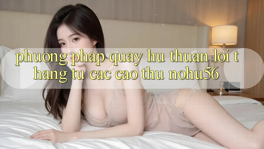 Phương pháp Quay Hũ Thuận lợi Thắng Từ Các Cao Thủ nohu56 Phương pháp Quay Hũ Thuận lợi Thắng Từ Các Cao Thủ nohu56