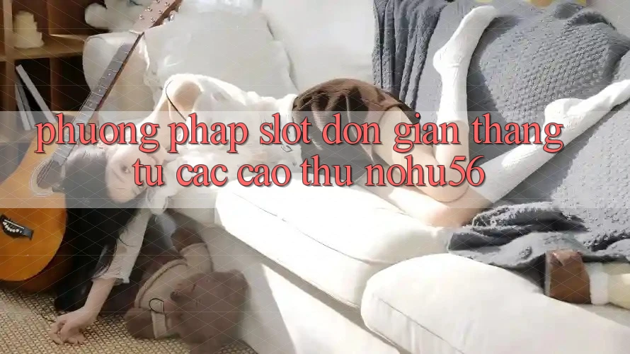 Phương pháp Slot Đơn giản Thắng Từ Các Cao Thủ nohu56 Phương pháp Slot Đơn giản Thắng Từ Các Cao Thủ nohu56