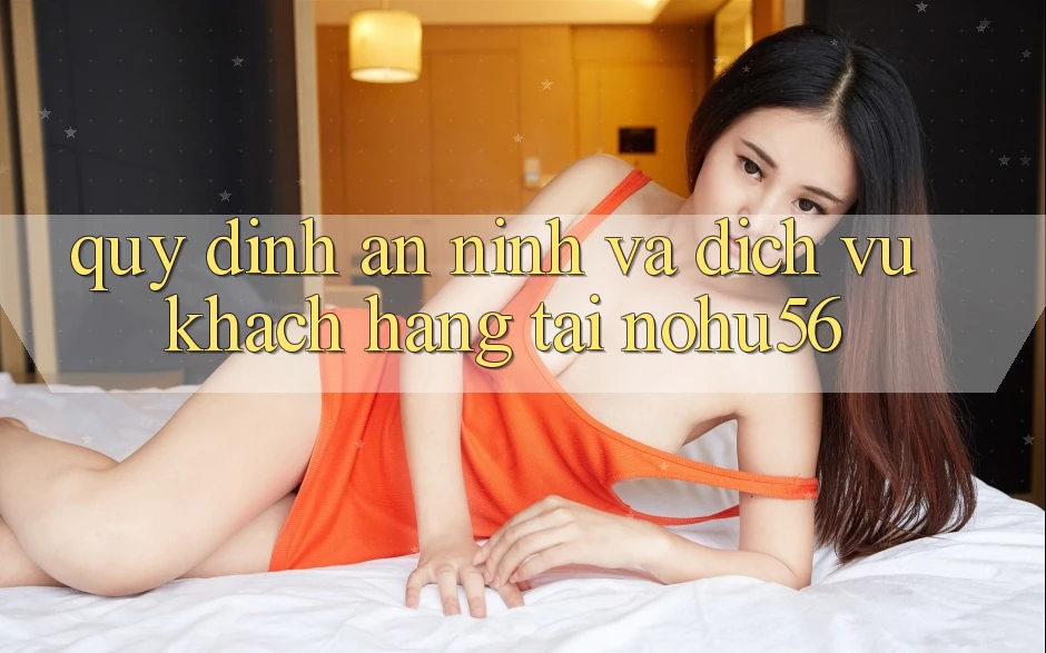 Quy định An ninh Và Dịch Vụ Khách Hàng Tại nohu56